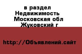  в раздел : Недвижимость . Московская обл.,Жуковский г.